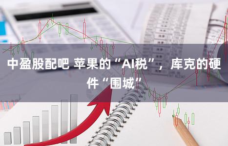 中盈股配吧 苹果的“AI税”,库克的硬件“围城”