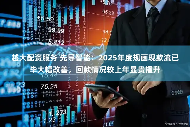 越大配资服务 先导智能:2025年度规画现款流已毕大幅改善,回款情况较上年显贵擢升
