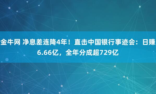 金牛网 净息差连降4年！直击中国银行事迹会：日赚6.66亿，全年分成超729亿