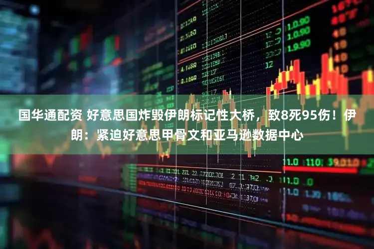 国华通配资 好意思国炸毁伊朗标记性大桥，致8死95伤！伊朗：紧迫好意思甲骨文和亚马逊数据中心