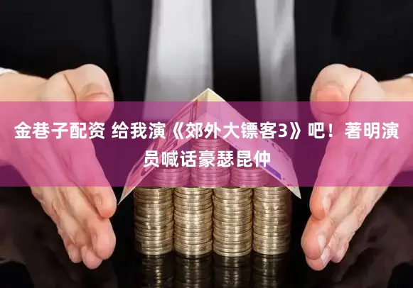 金巷子配资 给我演《郊外大镖客3》吧!著明演员喊话豪瑟昆仲