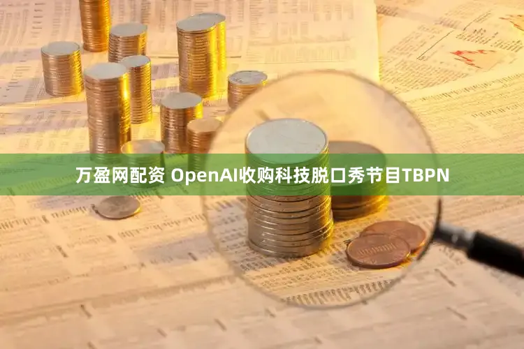 万盈网配资 OpenAI收购科技脱口秀节目TBPN