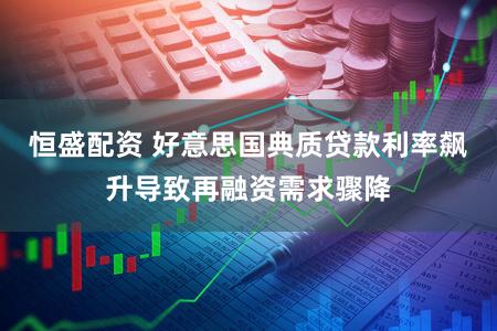 恒盛配资 好意思国典质贷款利率飙升导致再融资需求骤降