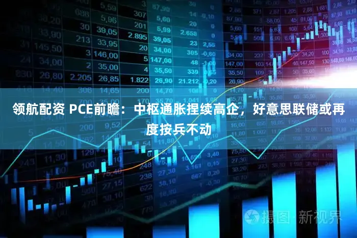 领航配资 PCE前瞻：中枢通胀捏续高企，好意思联储或再度按兵不动