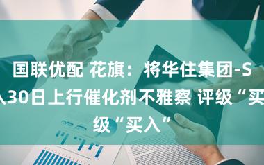 国联优配 花旗：将华住集团-S纳入30日上行催化剂不雅察 评级“买入”