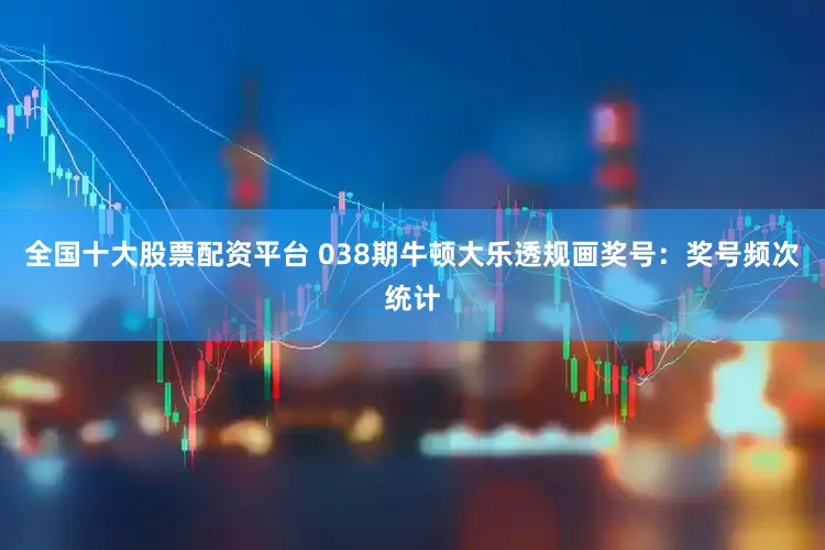 全国十大股票配资平台 038期牛顿大乐透规画奖号：奖号频次统计