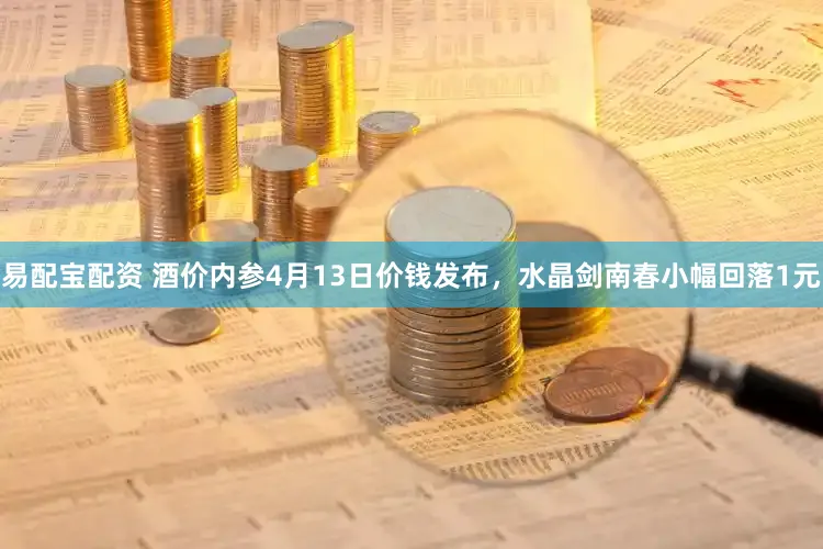 易配宝配资 酒价内参4月13日价钱发布，水晶剑南春小幅回落1元