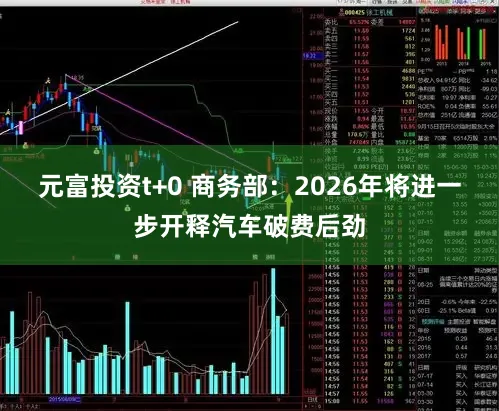 元富投资t+0 商务部:2026年将进一步开释汽车破费后劲