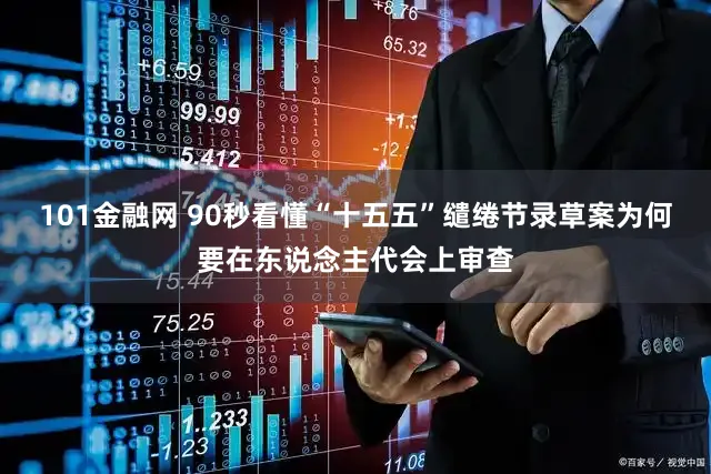 101金融网 90秒看懂“十五五”缱绻节录草案为何要在东说念主代会上审查