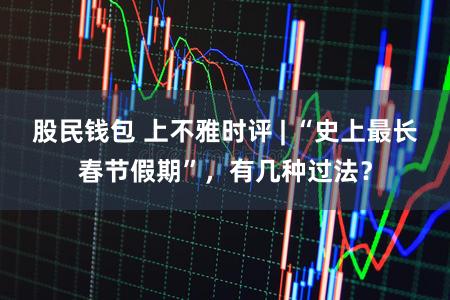 股民钱包 上不雅时评 | “史上最长春节假期”,有几种过法?