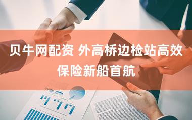 贝牛网配资 外高桥边检站高效保险新船首航