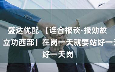 盛达优配 【连合报谈·报効故国，立功西部】在岗一天就要站好一天岗