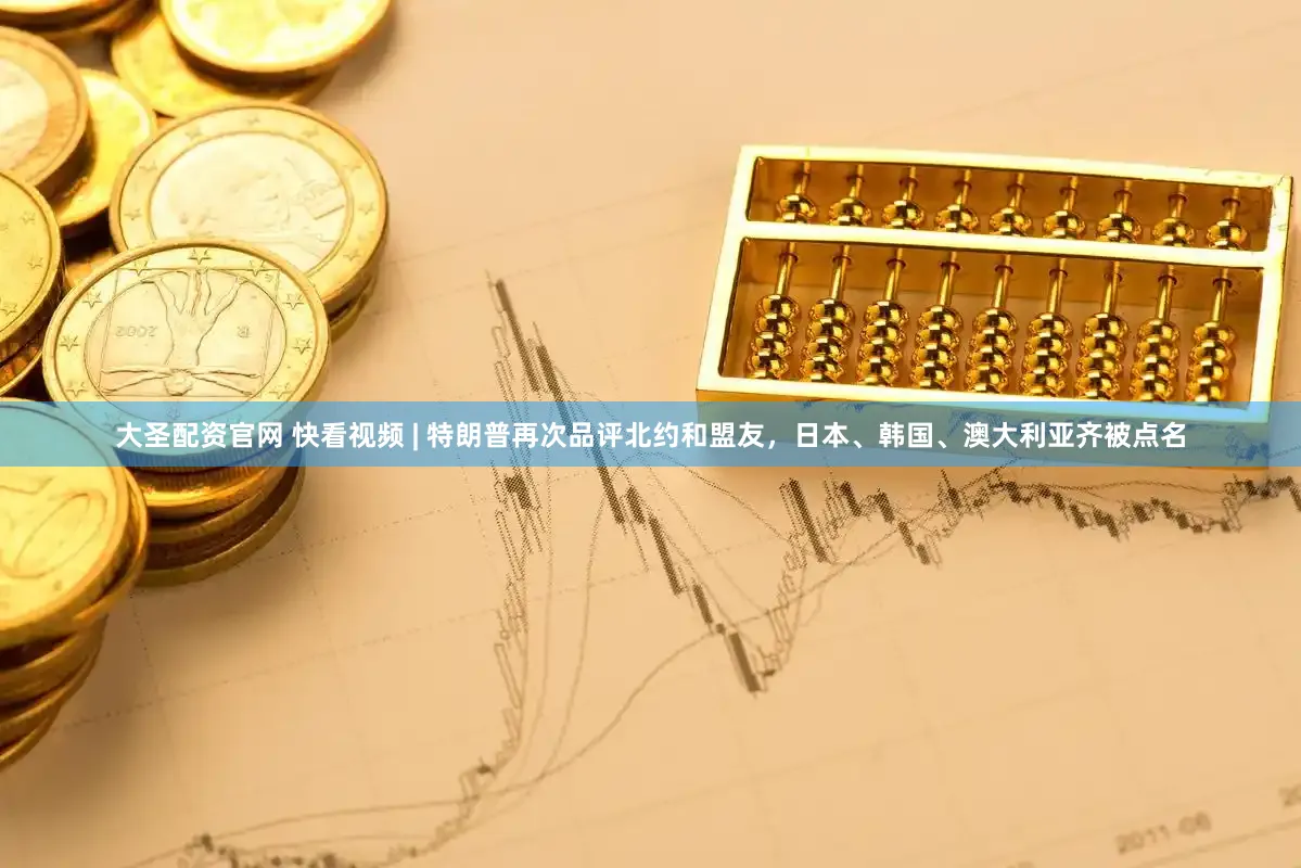 大圣配资官网 快看视频 | 特朗普再次品评北约和盟友，日本、韩国、澳大利亚齐被点名