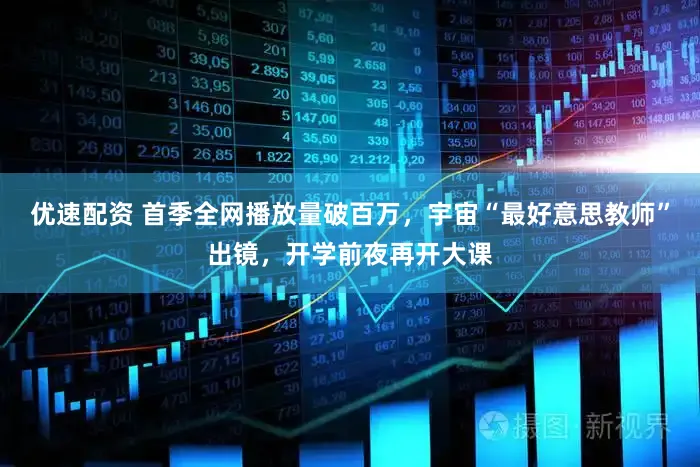 优速配资 首季全网播放量破百万，宇宙“最好意思教师”出镜，开学前夜再开大课