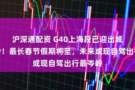 沪深通配资 G40上海段已迎出城车流岑岭!最长春节假期将至,未来或现自驾出行最岑岭