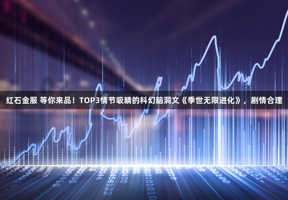 红石金服 等你来品！TOP3情节吸睛的科幻脑洞文《季世无限进化》，剧情合理