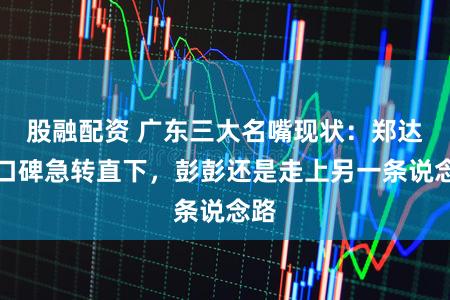 股融配资 广东三大名嘴现状：郑达的口碑急转直下，彭彭还是走上另一条说念路