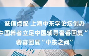 诚信点配 上海中东学论坛创办十周年，中国粹者立足中国辅导奢睿回复“中东之问”