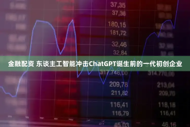 金融配资 东谈主工智能冲击ChatGPT诞生前的一代初创企业