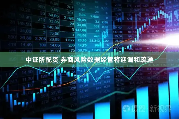 中证所配资 券商风险数据经管将迎调和疏通