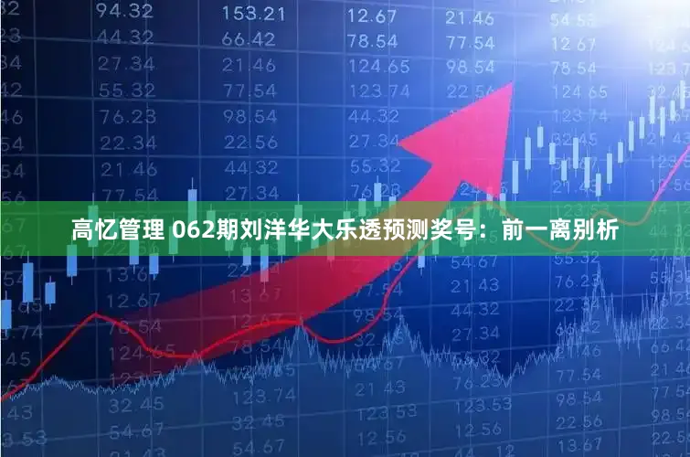 高忆管理 062期刘洋华大乐透预测奖号：前一离别析