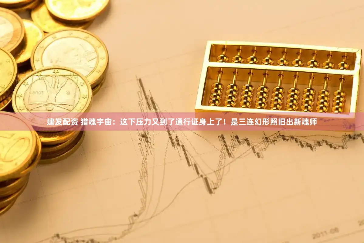 建发配资 猎魂宇宙:这下压力又到了通行证身上了!是三连幻形照旧出新魂师