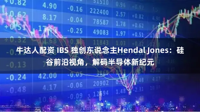 牛达人配资 IBS 独创东说念主Hendal Jones：硅谷前沿视角，解码半导体新纪元
